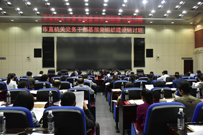 市直机关工委举办基层党组织建设研讨班
