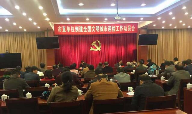 我市召开市直单位创建全国文明城市迎检工作动员会