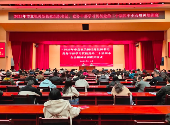 市委组织部和市直机关工委联合举办2025年市直机关新任党组织书记、党务干部、普通党员学习贯彻党的二十届四中全会精神培训班