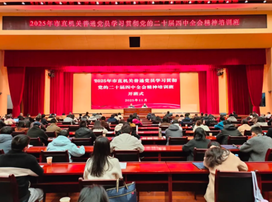市委组织部和市直机关工委联合举办2025年市直机关新任党组织书记、党务干部、普通党员学习贯彻党的二十届四中全会精神培训班